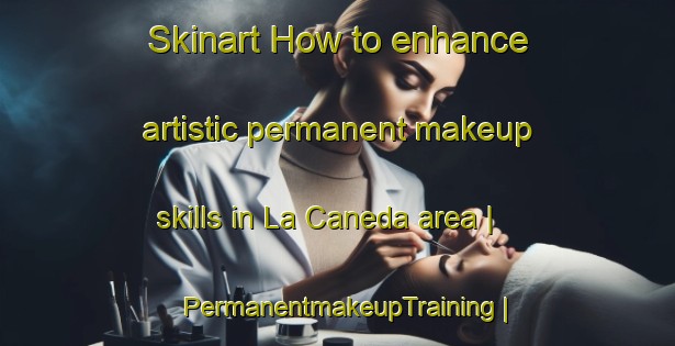 Skinart How to enhance artistic permanent makeup skills in La Caneda area | PermanentmakeupTraining | PermanentmakeupClasses | SkinartTraining-France